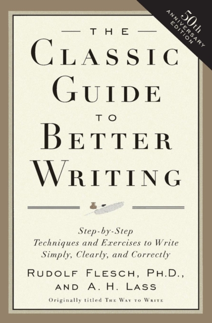 The Classic Guide to Better Writing: Step-By-Step Techniques and Exercises to Write Simply, Clearly and Correctly - Rudolf Flesch