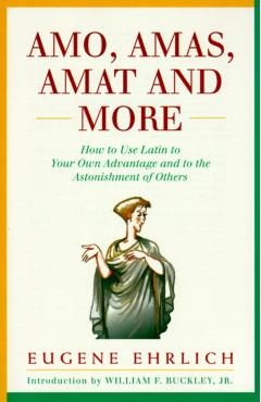 Amo, Amas, Amat and More: How to Use Latin to Your Own Advantage and to the Astonishment of Others - Eugene Ehrlich