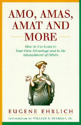 Amo, Amas, Amat and More: How to Use Latin to Your Own Advantage and to the Astonishment of Others - Eugene Ehrlich