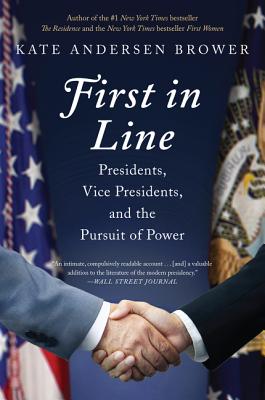 First in Line: Presidents, Vice Presidents, and the Pursuit of Power - Kate Andersen Brower