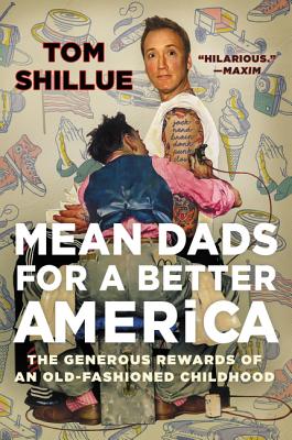 Mean Dads for a Better America: The Generous Rewards of an Old-Fashioned Childhood - Tom Shillue