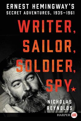 Writer, Sailor, Soldier, Spy: Ernest Hemingway's Secret Adventures, 1935-1961 - Nicholas Reynolds