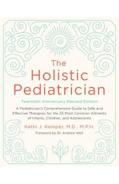 Poza produsului The Holistic Pediatrician, Twentieth Anniversary Revised Edition: A Pediatrician's Comprehensive Guide to Safe and Effective Therapies for the 25 Most - Kathi J. Kemper
