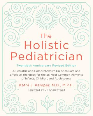 The Holistic Pediatrician, Twentieth Anniversary Revised Edition: A Pediatrician's Comprehensive Guide to Safe and Effective Therapies for the 25 Most - Kathi J. Kemper