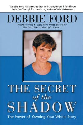 The Secret of the Shadow: The Power of Owning Your Story - Debbie Ford
