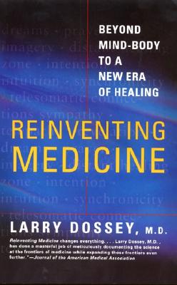 Reinventing Medicine: Beyond Mind-Body to a New Era of Healing - Larry Dossey