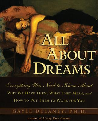 All about Dreams: Everything You Need to Know about *Why We Have Them *What They Mean *And How to Put Them to Work for You - Gayle M. Delaney