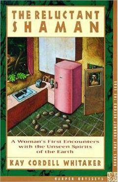 The Reluctant Shaman: A Woman's First Encounters with the Unseen Spirits of the Earth - Kay C. Whitaker