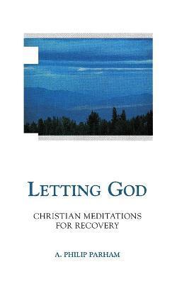 Letting God - Revised Edition: Christian Meditations for Recovery - A. Philip Parham
