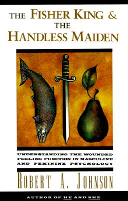 The Fisher King and the Handless Maiden: Understanding the Wounded Feeling Functi - Robert A. Johnson