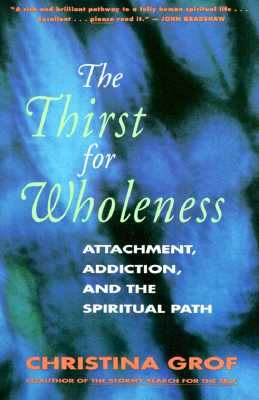 The Thirst for Wholeness: Attachment, Addiction, and the Spiritual Path - Christina Grof