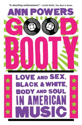 Good Booty: Love and Sex, Black and White, Body and Soul in American Music - Ann Powers