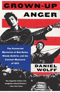 Poza produsului Grown-Up Anger: The Connected Mysteries of Bob Dylan, Woody Guthrie, and the Calumet Massacre of 1913 - Daniel Wolff