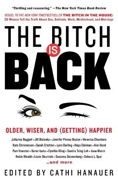 The Bitch Is Back: Older, Wiser, and (Getting) Happier - Cathi Hanauer
