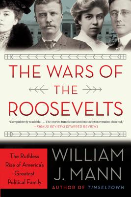 The Wars of the Roosevelts: The Ruthless Rise of America's Greatest Political Family - William J. Mann