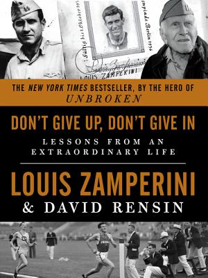 Don't Give Up, Don't Give in: Lessons from an Extraordinary Life - Louis Zamperini