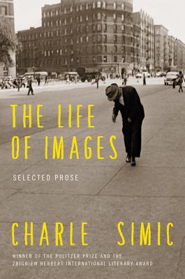 The Life of Images: Selected Prose - Charles Simic