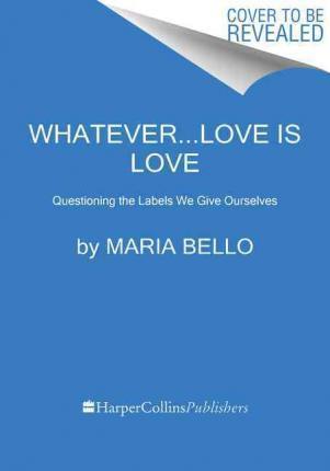 Whatever...Love Is Love: Questioning the Labels We Give Ourselves - Maria Bello