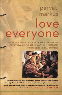 Love Everyone: The Transcendent Wisdom of Neem Karoli Baba Told Through the Stories of the Westerners Whose Lives He Transformed - Parvati Markus