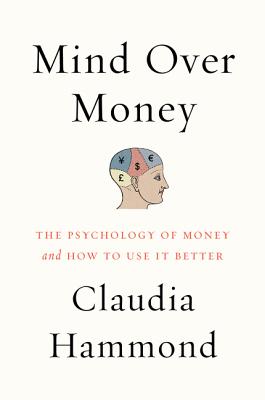 Mind Over Money: The Psychology of Money and How to Use It Better - Claudia Hammond
