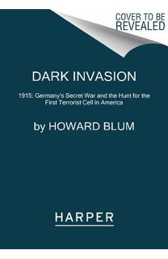 Coperta cărții 'Dark Invasion: 1915: Germany's Secret War and the Hunt for the First Terrorist Cell in America - Howard Blum'