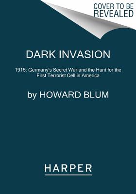 Dark Invasion: 1915: Germany's Secret War and the Hunt for the First Terrorist Cell in America - Howard Blum