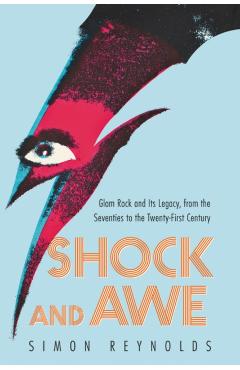 Shock and Awe: Glam Rock and Its Legacy, from the Seventies to the Twenty-First Century - Simon Reynolds