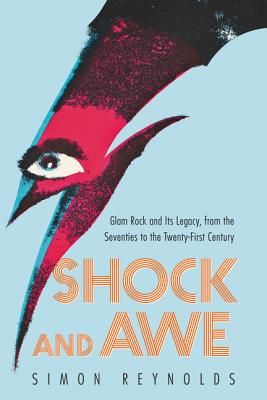 Shock and Awe: Glam Rock and Its Legacy, from the Seventies to the Twenty-First Century - Simon Reynolds