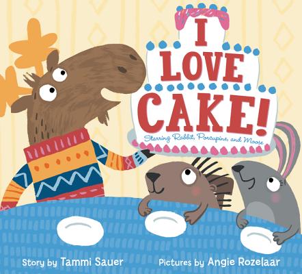 I Love Cake!: Starring Rabbit, Porcupine, and Moose - Tammi Sauer