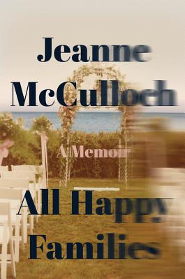 All Happy Families: A Memoir - Jeanne Mcculloch