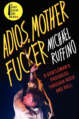 Adios, Motherfucker: A Gentleman's Progress Through Rock and Roll - Michael Ruffino