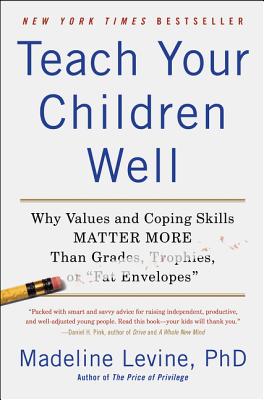 Teach Your Children Well: Why Values and Coping Skills Matter More Than Grades, Trophies, or Fat Envelopes - Madeline Levine