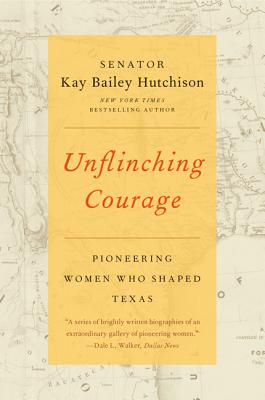 Unflinching Courage: Pioneering Women Who Shaped Texas - Kay Bailey Hutchison