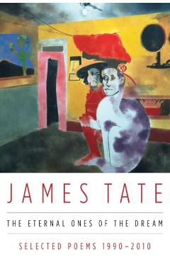 The Eternal Ones of the Dream: Selected Poems 1990 - 2010 - James Tate
