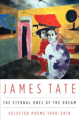 The Eternal Ones of the Dream: Selected Poems 1990 - 2010 - James Tate