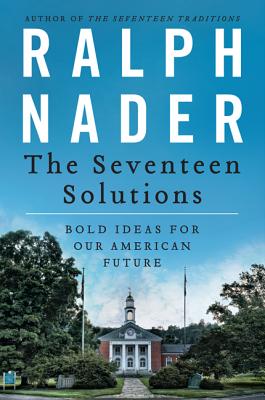 The Seventeen Solutions: Bold Ideas for Our American Future - Ralph Nader