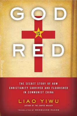 God is Red: The Secret Story of How Christianity Survived and Flourished in Communist China - Liao Yiwu