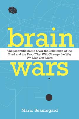 Brain Wars: The Scientific Battle Over the Existence of the Mind and the Proof That Will Change the Way We Live Our Lives - Mario Beauregard