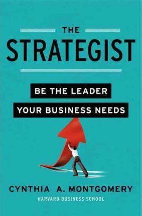 The Strategist: Be the Leader Your Business Needs - Cynthia Montgomery