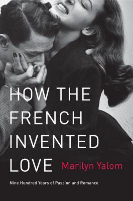 How the French Invented Love: Nine Hundred Years of Passion and Romance - Marilyn Yalom
