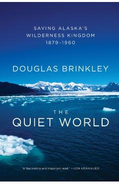The Quiet World: Saving Alaska's Wilderness Kingdom, 1879-1960 - Douglas Brinkley