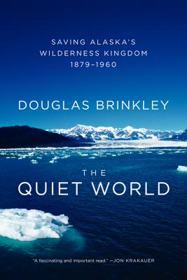 The Quiet World: Saving Alaska's Wilderness Kingdom, 1879-1960 - Douglas Brinkley