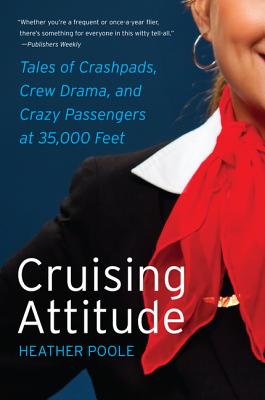 Cruising Attitude: Tales of Crashpads, Crew Drama, and Crazy Passengers at 35,000 Feet - Heather Poole