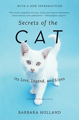 Secrets of the Cat: Its Lore, Legend, and Lives - Barbara Holland