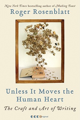 Unless It Moves the Human Heart: The Craft and Art of Writing - Roger Rosenblatt