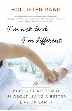 Poza produsului I'm Not Dead, I'm Different: Kids in Spirit Teach Us about Living a Better Life on Earth - Hollister Rand
