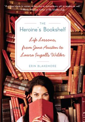 The Heroine's Bookshelf: Life Lessons, from Jane Austen to Laura Ingalls Wilder - Erin Blakemore