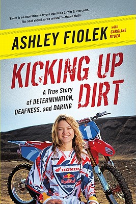 Kicking Up Dirt: A True Story of Determination, Deafness, and Daring - Ashley Fiolek
