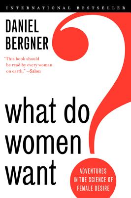 What Do Women Want?: Adventures in the Science of Female Desire - Daniel Bergner