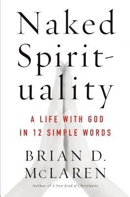 Naked Spirituality: A Life with God in 12 Simple Words - Brian D. Mclaren